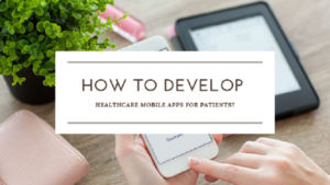 How to Develop Healthcare Mobile Apps for Patients?