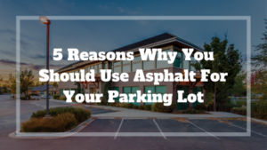 5 Reasons Why You Should Use Asphalt For Your Parking Lot