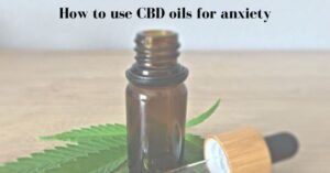 How To Use CBD Oils for Anxiety