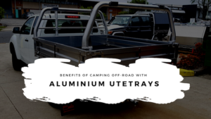 Benefits Of Camping Off-road With Aluminium UteTrays
