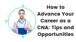 How to Advance Your Career as a CNA: Tips and Opportunities